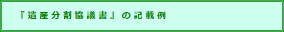 遺産分割協議書の記載例へ